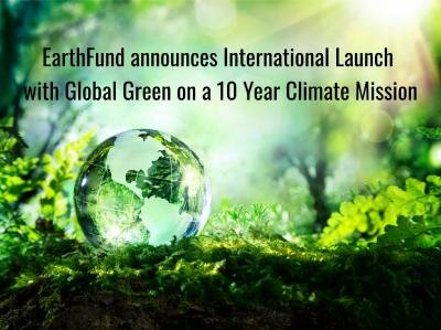 EarthFund Announces International Launch With Global Green On A 10 Year Climate Mission